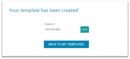 Once you click the Complete button to create the template, you will arrive on a confirmation page. This page will provide the Template ID that you can easily copy by clicking the "Copy" button. You can also quickly go back to the templates page by clicking the "Back to my Templates" button at the bottom of the page.