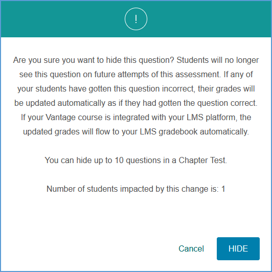 When you choose to hide a question, a pop-up message appears explaining what can happen when hiding a question. It also provides the number of students impacted by hiding the question in the event students have made attempts on the assignment that included the question. Click Hide to confirm or cancel without making changes.