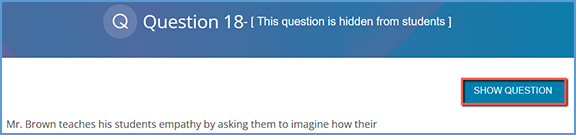 Hidden questions can be restored to the question pool by locating the question in the pool. At the top right of the question display, click the "Show Question" button.