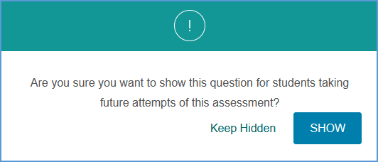If you choose to restore a hidden question, after clicking the "Show Question" button, a pop-up message will appear. The pop-up asks you to confirm that you want to make the question available to students for future assessment attempts. You can choose "Keep Hidden" or "Show."