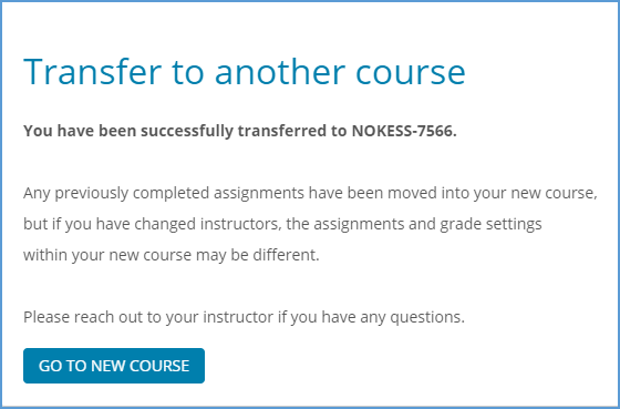 You will see a message confirmed the transfer is complete. All completed course work will move to the new course. You can click "Go to New Course" to start working in the new course right away.